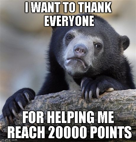 I appreciate all the upvotes and comments. | I WANT TO THANK EVERYONE FOR HELPING ME REACH 20000 POINTS | image tagged in memes,confession bear | made w/ Imgflip meme maker