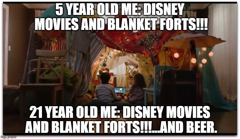 Disney movies and blanket forts  | 5 YEAR OLD ME: DISNEY MOVIES AND BLANKET FORTS!!! 21 YEAR OLD ME: DISNEY MOVIES AND BLANKET FORTS!!!...AND BEER. | image tagged in disney,beer,movies,21,kids | made w/ Imgflip meme maker