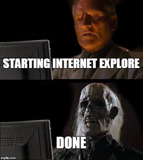 I'll Just Wait Here | STARTING INTERNET EXPLORE DONE | image tagged in memes,ill just wait here | made w/ Imgflip meme maker
