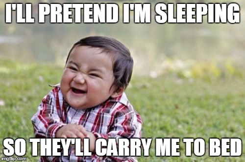 Evil Toddler | I'LL PRETEND I'M SLEEPING SO THEY'LL CARRY ME TO BED | image tagged in memes,evil toddler | made w/ Imgflip meme maker
