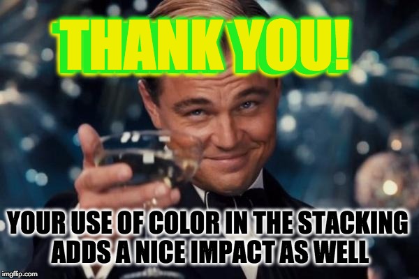 Leonardo Dicaprio Cheers Meme | THANK YOU! YOUR USE OF COLOR IN THE STACKING ADDS A NICE IMPACT AS WELL THANK YOU! | image tagged in memes,leonardo dicaprio cheers | made w/ Imgflip meme maker
