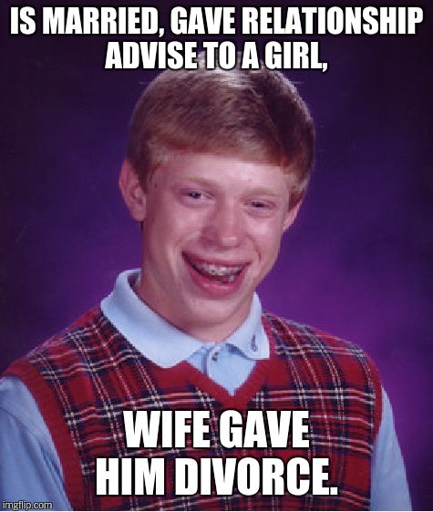 Bad Luck Brian Meme | IS MARRIED, GAVE RELATIONSHIP ADVISE TO A GIRL, WIFE GAVE HIM DIVORCE. | image tagged in memes,bad luck brian | made w/ Imgflip meme maker