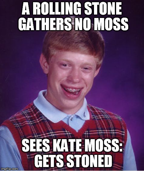 Bad Luck Brian | A ROLLING STONE GATHERS NO MOSS SEES KATE MOSS: GETS STONED | image tagged in memes,bad luck brian | made w/ Imgflip meme maker