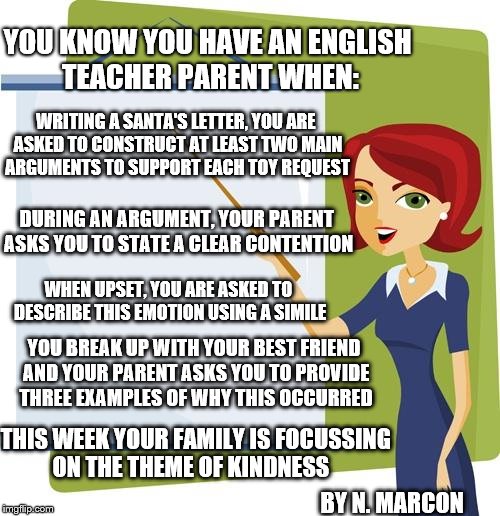 Teacher | YOU KNOW YOU HAVE AN ENGLISH TEACHER PARENT WHEN: WRITING A SANTA'S LETTER, YOU ARE ASKED TO CONSTRUCT AT LEAST TWO MAIN ARGUMENTS TO SUPPOR | image tagged in teacher | made w/ Imgflip meme maker