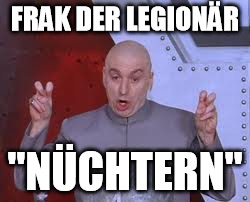 Dr Evil Laser Meme | FRAK DER LEGIONÄR "NÜCHTERN" | image tagged in memes,dr evil laser | made w/ Imgflip meme maker