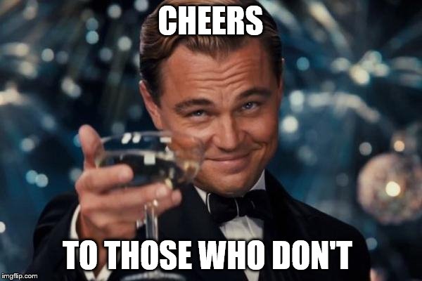 Leonardo Dicaprio Cheers Meme | CHEERS TO THOSE WHO DON'T | image tagged in memes,leonardo dicaprio cheers | made w/ Imgflip meme maker