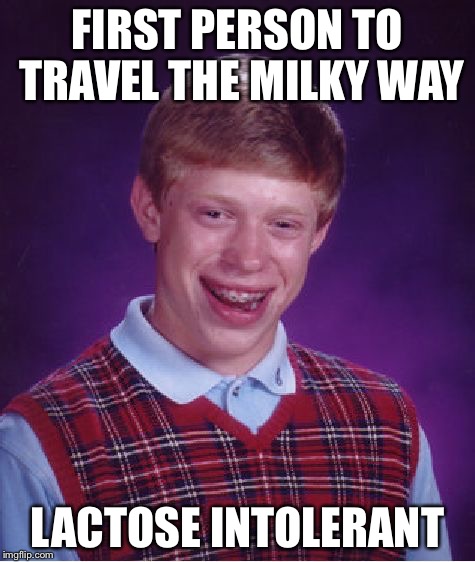 Bad Luck Brian Meme | FIRST PERSON TO TRAVEL THE MILKY WAY LACTOSE INTOLERANT | image tagged in memes,bad luck brian | made w/ Imgflip meme maker
