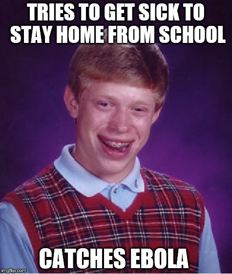 Bad Luck Brian | TRIES TO GET SICK TO STAY HOME FROM SCHOOL CATCHES EBOLA | image tagged in memes,bad luck brian | made w/ Imgflip meme maker