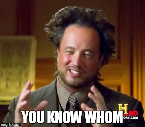 Ancient Aliens Meme | YOU KNOW WHOM | image tagged in memes,ancient aliens | made w/ Imgflip meme maker