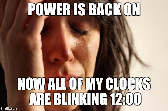 First World Problems | POWER IS BACK ON NOW ALL OF MY CLOCKS ARE BLINKING 12:00 | image tagged in memes,first world problems | made w/ Imgflip meme maker
