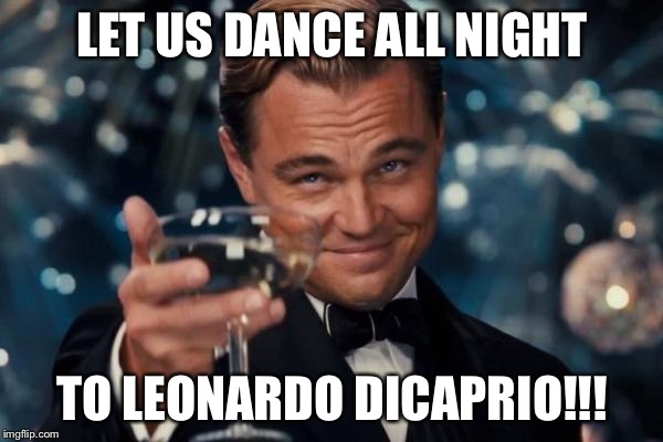 Leonardo Dicaprio Cheers | LET US DANCE ALL NIGHT TO LEONARDO DICAPRIO!!! | image tagged in memes,leonardo dicaprio cheers | made w/ Imgflip meme maker