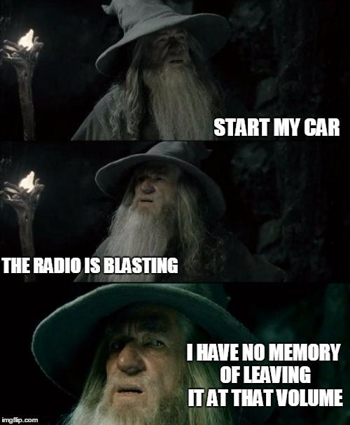 Confused Gandalf | START MY CAR THE RADIO IS BLASTING I HAVE NO MEMORY OF LEAVING IT AT THAT VOLUME | image tagged in memes,confused gandalf | made w/ Imgflip meme maker