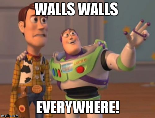X, X Everywhere | WALLS WALLS EVERYWHERE! | image tagged in memes,x x everywhere | made w/ Imgflip meme maker