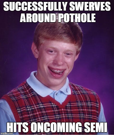 Bad Luck Brian Meme | SUCCESSFULLY SWERVES AROUND POTHOLE HITS ONCOMING SEMI | image tagged in memes,bad luck brian | made w/ Imgflip meme maker