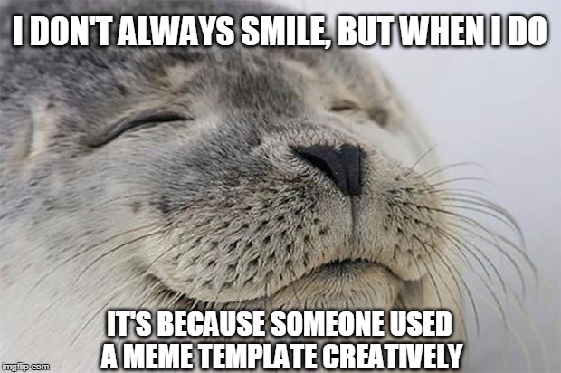 Satisfied Seal | I DON'T ALWAYS SMILE, BUT WHEN I DO IT'S BECAUSE SOMEONE USED A MEME TEMPLATE CREATIVELY | image tagged in memes,satisfied seal | made w/ Imgflip meme maker