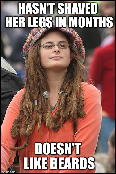 College Liberal | HASN'T SHAVED HER LEGS IN MONTHS DOESN'T LIKE BEARDS | image tagged in memes,college liberal | made w/ Imgflip meme maker