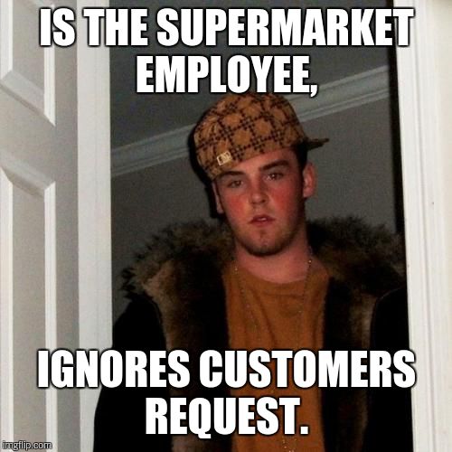 Scumbag Steve Meme | IS THE SUPERMARKET EMPLOYEE, IGNORES CUSTOMERS REQUEST. | image tagged in memes,scumbag steve | made w/ Imgflip meme maker