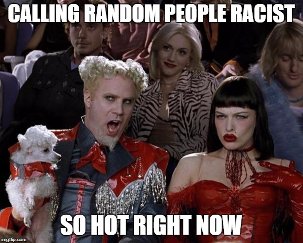Mugatu So Hot Right Now Meme | CALLING RANDOM PEOPLE RACIST SO HOT RIGHT NOW | image tagged in memes,mugatu so hot right now | made w/ Imgflip meme maker