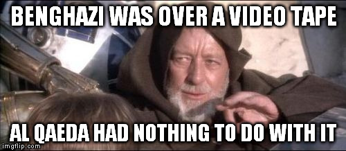 These Aren't The Droids You Were Looking For Meme | BENGHAZI WAS OVER A VIDEO TAPE AL QAEDA HAD NOTHING TO DO WITH IT | image tagged in memes,these arent the droids you were looking for | made w/ Imgflip meme maker