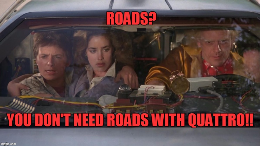 ROADS? YOU DON'T NEED ROADS WITH QUATTRO!! | image tagged in no roads | made w/ Imgflip meme maker