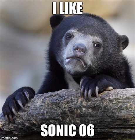 Confession Bear | I LIKE SONIC 06 | image tagged in memes,confession bear | made w/ Imgflip meme maker