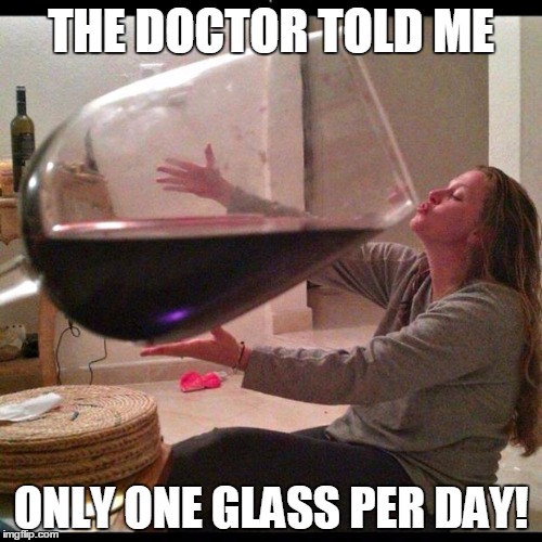 Wine Drinker | THE DOCTOR TOLD ME ONLY ONE GLASS PER DAY! | image tagged in wine drinker | made w/ Imgflip meme maker