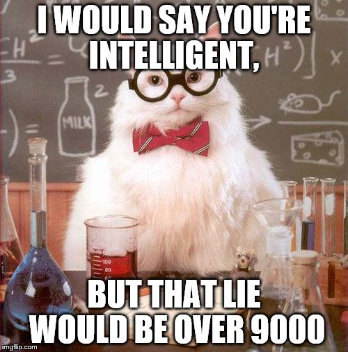 Science Cat | I WOULD SAY YOU'RE INTELLIGENT, BUT THAT LIE WOULD BE OVER 9000 | image tagged in science cat | made w/ Imgflip meme maker