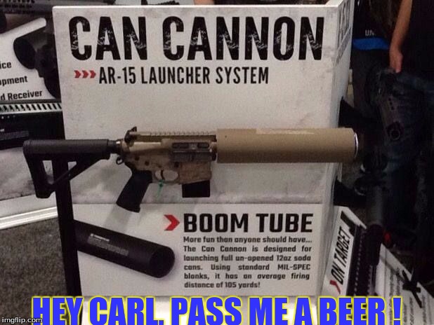 HEY CARL, PASS ME A BEER ! | image tagged in humor | made w/ Imgflip meme maker