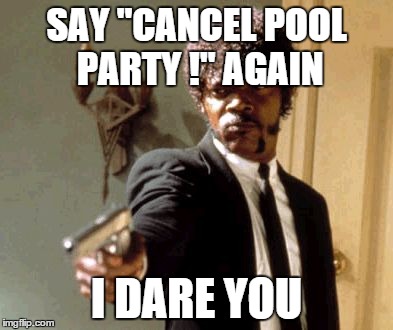 Say That Again I Dare You | SAY "CANCEL POOL PARTY !" AGAIN I DARE YOU | image tagged in memes,say that again i dare you | made w/ Imgflip meme maker