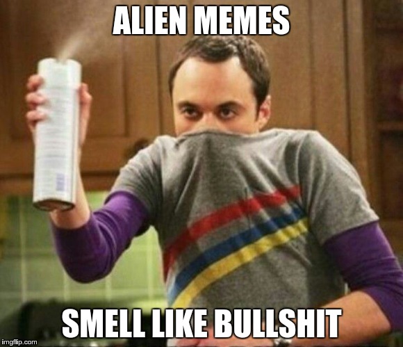 Aliens | ALIEN MEMES SMELL LIKE BULLSHIT | image tagged in sheldon,sheldon cooper,aliens | made w/ Imgflip meme maker