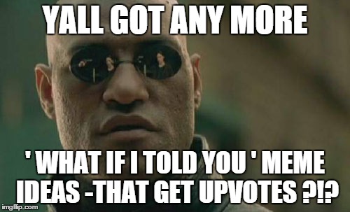 Matrix Morpheus Meme | YALL GOT ANY MORE ' WHAT IF I TOLD YOU ' MEME IDEAS -THAT GET UPVOTES ?!? | image tagged in memes,matrix morpheus | made w/ Imgflip meme maker