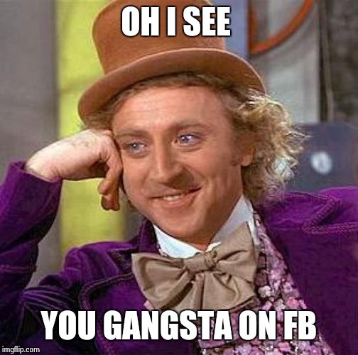 Creepy Condescending Wonka | OH I SEE YOU GANGSTA ON FB | image tagged in memes,creepy condescending wonka | made w/ Imgflip meme maker