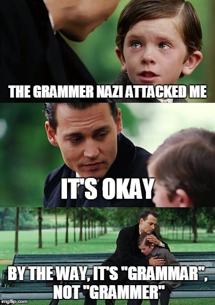 Finding Neverland Meme | THE GRAMMER NAZI ATTACKED ME IT'S OKAY BY THE WAY, IT'S "GRAMMAR", NOT "GRAMMER" | image tagged in memes,finding neverland | made w/ Imgflip meme maker