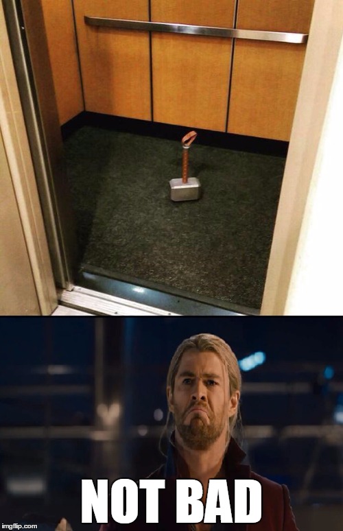 The elevator is worthy  | NOT BAD | image tagged in thor,the avengers,mjolnir,hammer,marvel,elevator | made w/ Imgflip meme maker