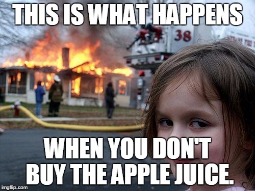 Disaster Girl Meme | THIS IS WHAT HAPPENS WHEN YOU DON'T BUY THE APPLE JUICE. | image tagged in memes,disaster girl | made w/ Imgflip meme maker