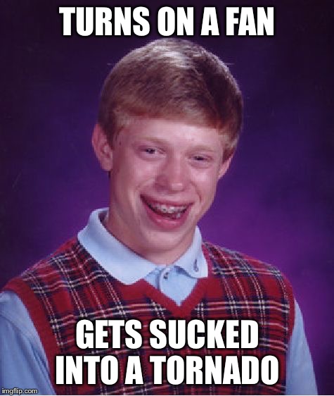 Sucked up | TURNS ON A FAN GETS SUCKED INTO A TORNADO | image tagged in memes,bad luck brian,tornado,fan | made w/ Imgflip meme maker