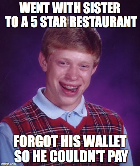 Bad Luck Brian Meme | WENT WITH SISTER TO A 5 STAR RESTAURANT FORGOT HIS WALLET SO HE COULDN'T PAY | image tagged in memes,bad luck brian | made w/ Imgflip meme maker