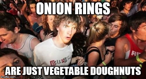 Sudden Clarity Clarence | ONION RINGS ARE JUST VEGETABLE DOUGHNUTS | image tagged in memes,sudden clarity clarence | made w/ Imgflip meme maker