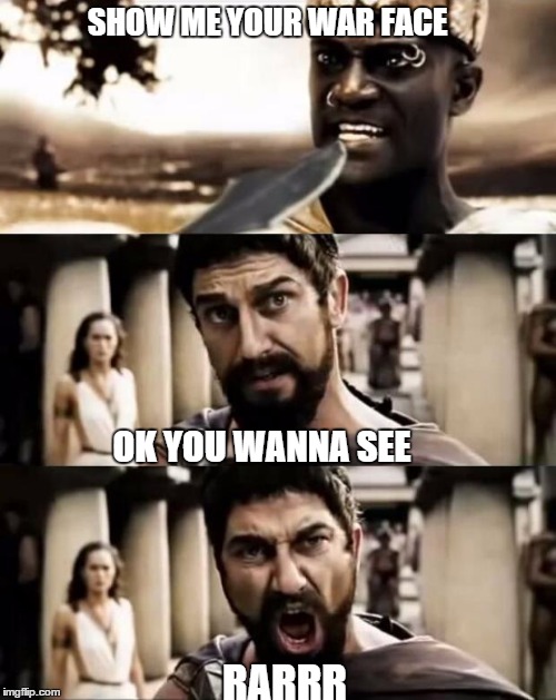 This Is Sparta meme | SHOW ME YOUR WAR FACE OK YOU WANNA SEE RARRR | image tagged in this is sparta meme | made w/ Imgflip meme maker
