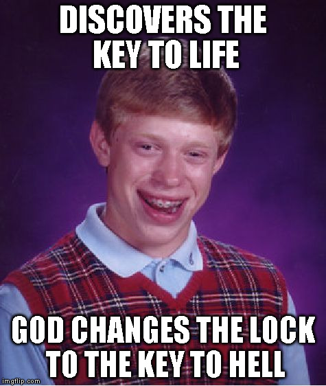Bad Luck Brian Meme | DISCOVERS THE KEY TO LIFE GOD CHANGES THE LOCK TO THE KEY TO HELL | image tagged in memes,bad luck brian | made w/ Imgflip meme maker