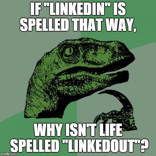 Philosoraptor Meme | IF "LINKEDIN" IS SPELLED THAT WAY, WHY ISN'T LIFE SPELLED "LINKEDOUT"? | image tagged in memes,philosoraptor | made w/ Imgflip meme maker