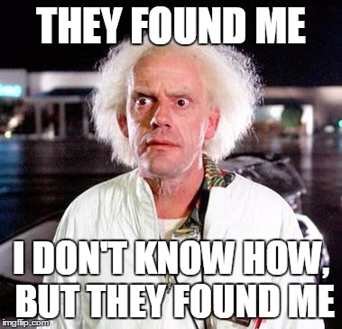 Doc Brown | THEY FOUND ME I DON'T KNOW HOW, BUT THEY FOUND ME | image tagged in doc brown | made w/ Imgflip meme maker