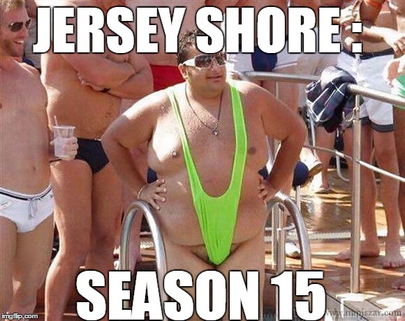 JERSEY SHORE : SEASON 15 | image tagged in new jersey | made w/ Imgflip meme maker