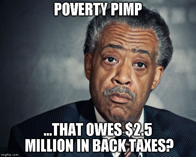 poverty pimp | POVERTY PIMP ...THAT OWES $2.5 MILLION IN BACK TAXES? | image tagged in al sharpton,poverty pimp,race baiter,rat bastard | made w/ Imgflip meme maker