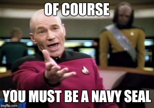 Picard Wtf Meme | OF COURSE YOU MUST BE A NAVY SEAL | image tagged in memes,picard wtf | made w/ Imgflip meme maker