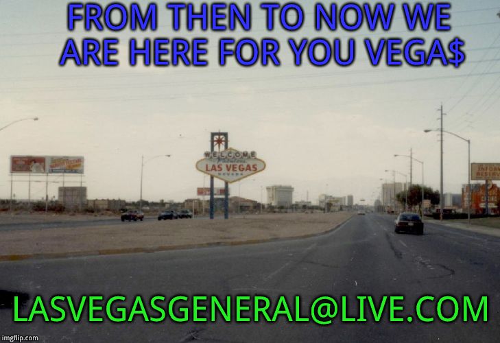 FROM THEN TO NOW WE ARE HERE FOR YOU VEGA$ LASVEGASGENERAL@LIVE.COM | image tagged in vegas | made w/ Imgflip meme maker