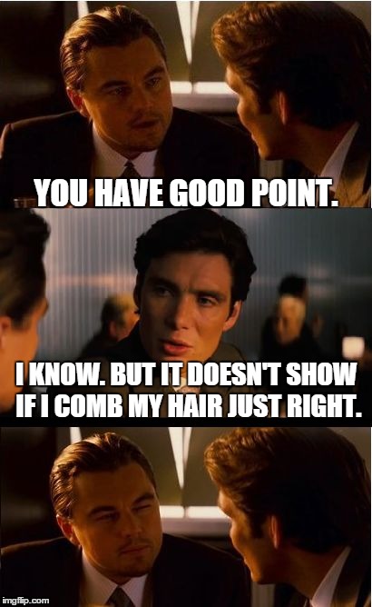 Inception Meme | YOU HAVE GOOD POINT. I KNOW. BUT IT DOESN'T SHOW IF I COMB MY HAIR JUST RIGHT. | image tagged in memes,inception | made w/ Imgflip meme maker