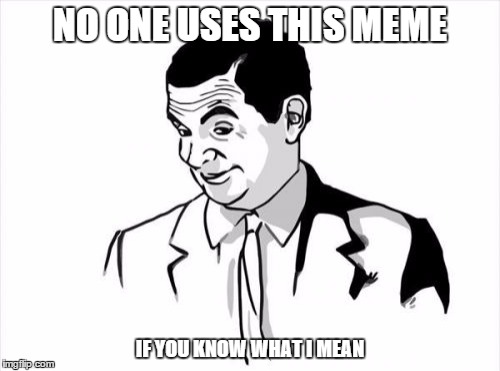 If You Know What I Mean Bean Meme | NO ONE USES THIS MEME IF YOU KNOW WHAT I MEAN | image tagged in memes,if you know what i mean bean | made w/ Imgflip meme maker