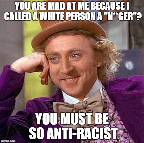 No offense, if you've taken any. | YOU ARE MAD AT ME BECAUSE I CALLED A WHITE PERSON A "N**GER"? YOU MUST BE SO ANTI-RACIST | image tagged in memes,creepy condescending wonka,funny,racism,racist | made w/ Imgflip meme maker