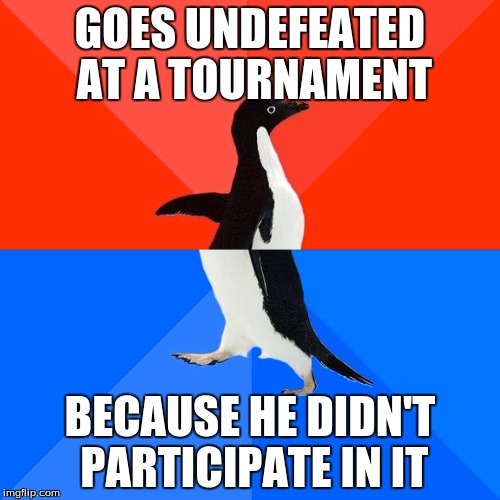 Socially Awesome Awkward Penguin | GOES UNDEFEATED AT A TOURNAMENT BECAUSE HE DIDN'T PARTICIPATE IN IT | image tagged in memes,socially awesome awkward penguin | made w/ Imgflip meme maker